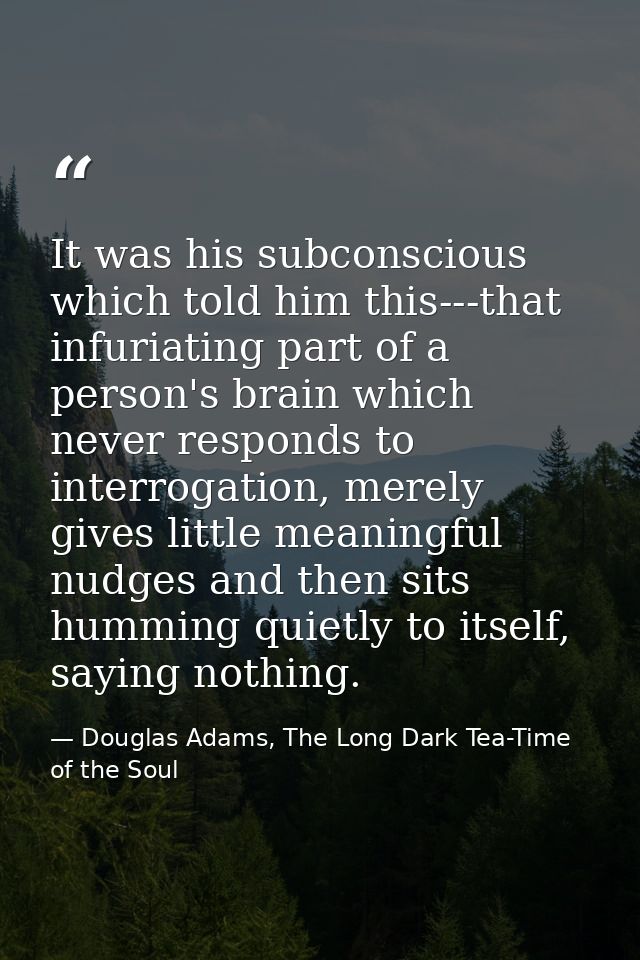 It was his subconscious which told him this---that infuriating part of a person's brain which never responds to interrog — Douglas Adams, The Long Dark Tea-Time of the Soul