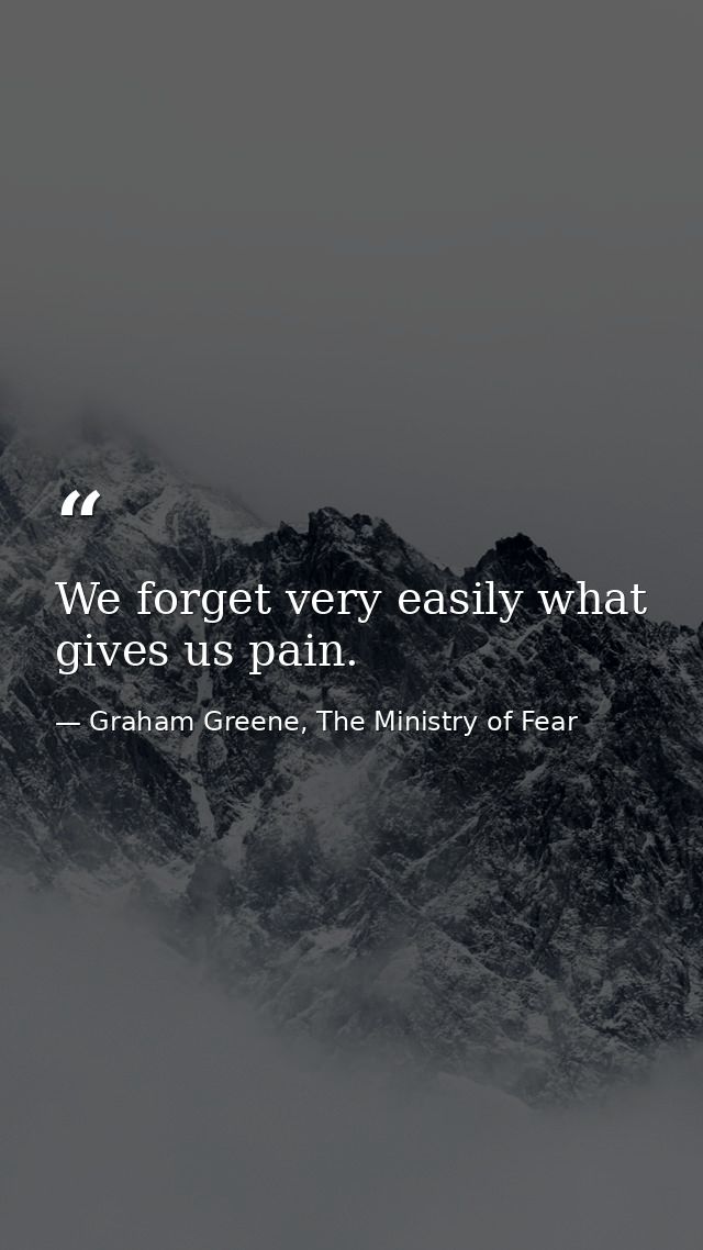 We forget very easily what gives us pain. — Graham Greene, The Ministry of Fear