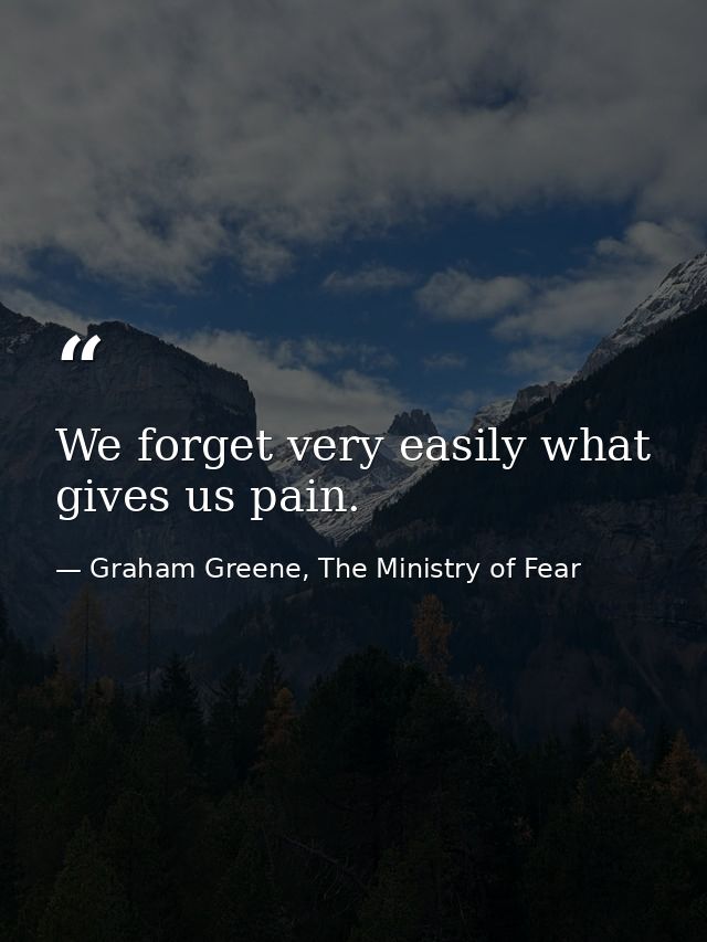 We forget very easily what gives us pain. — Graham Greene, The Ministry of Fear