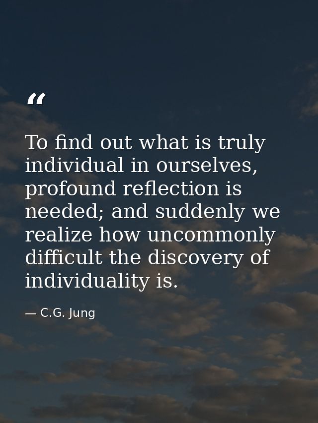 To find out what is truly individual in ourselves, profound reflection is needed; and suddenly we realize how uncommonly — C.G. Jung
