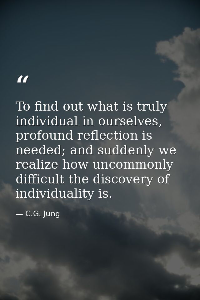 To find out what is truly individual in ourselves, profound reflection is needed; and suddenly we realize how uncommonly — C.G. Jung