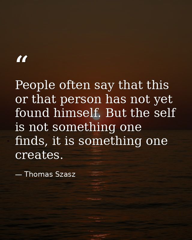 People often say that this or that person has not yet found himself. But the self is not something one finds, it is some — Thomas Szasz