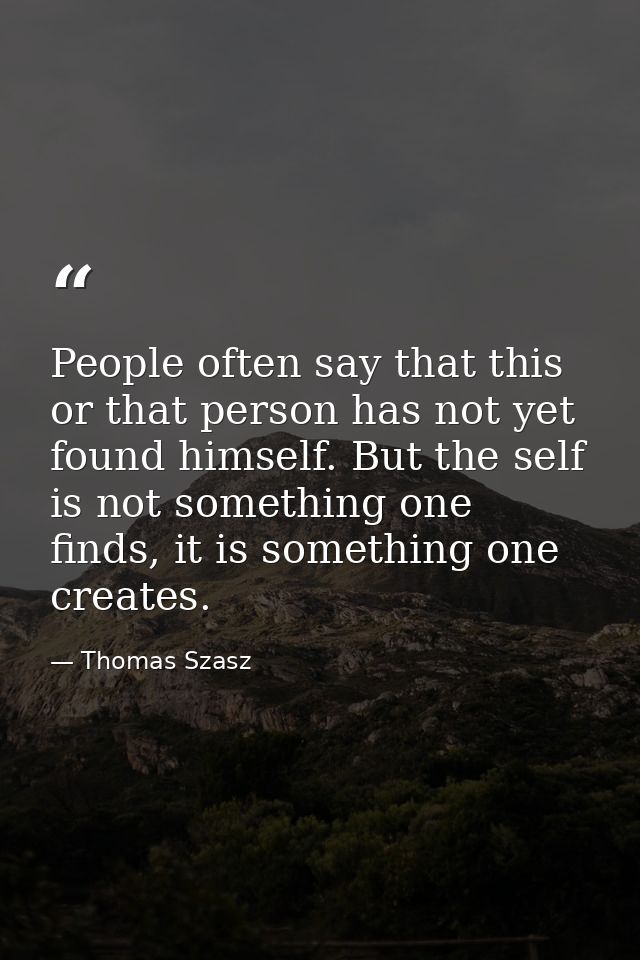 People often say that this or that person has not yet found himself. But the self is not something one finds, it is some — Thomas Szasz