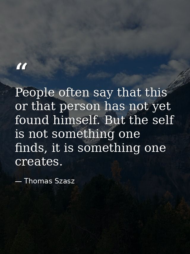 People often say that this or that person has not yet found himself. But the self is not something one finds, it is some — Thomas Szasz