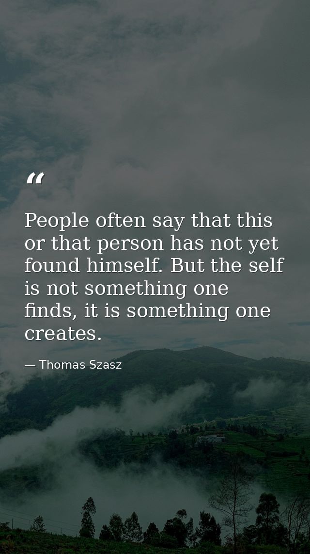 People often say that this or that person has not yet found himself. But the self is not something one finds, it is some — Thomas Szasz