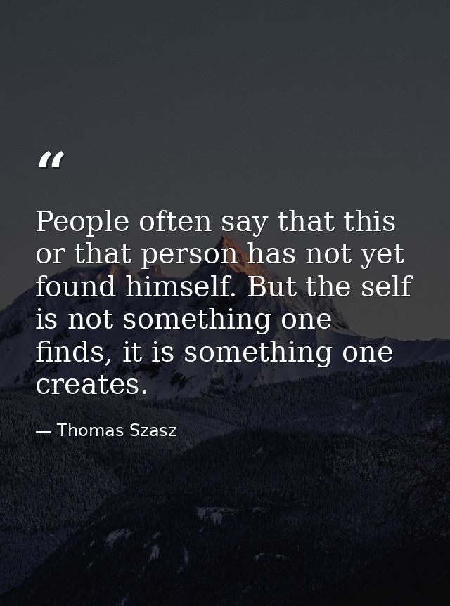 People often say that this or that person has not yet found himself. But the self is not something one finds, it is some — Thomas Szasz