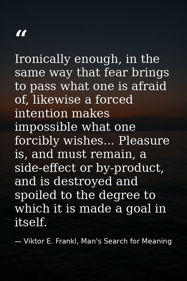 Ironically enough, in the same way that fear brings to pass what one is afraid of, likewise a forced intention makes imp — Viktor E. Frankl, Man's Search for Meaning