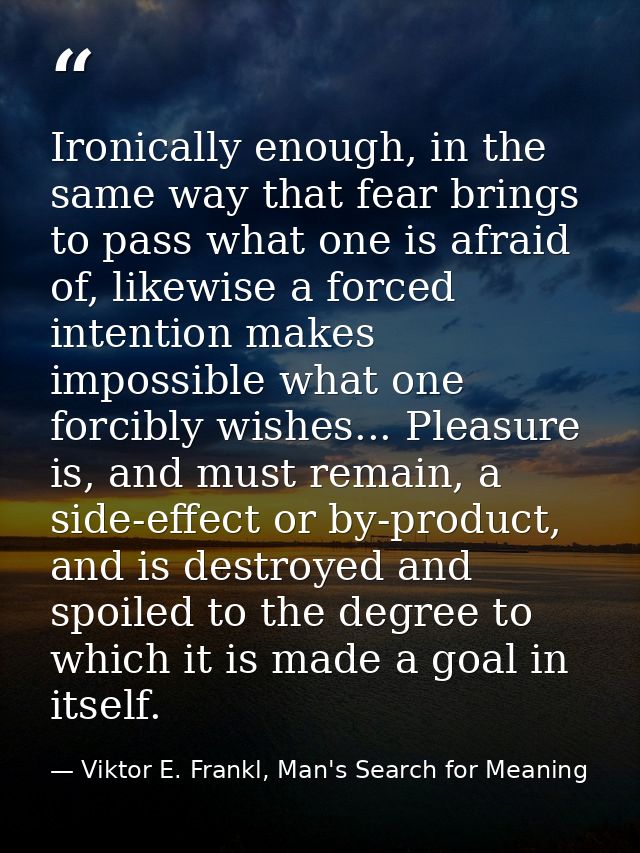Ironically enough, in the same way that fear brings to pass what one is afraid of, likewise a forced intention makes imp — Viktor E. Frankl, Man's Search for Meaning