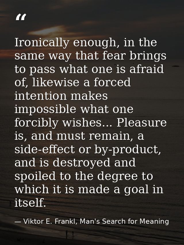 Ironically enough, in the same way that fear brings to pass what one is afraid of, likewise a forced intention makes imp — Viktor E. Frankl, Man's Search for Meaning