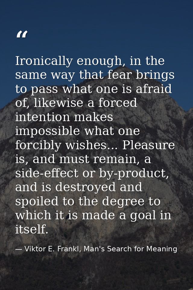 Ironically enough, in the same way that fear brings to pass what one is afraid of, likewise a forced intention makes imp — Viktor E. Frankl, Man's Search for Meaning
