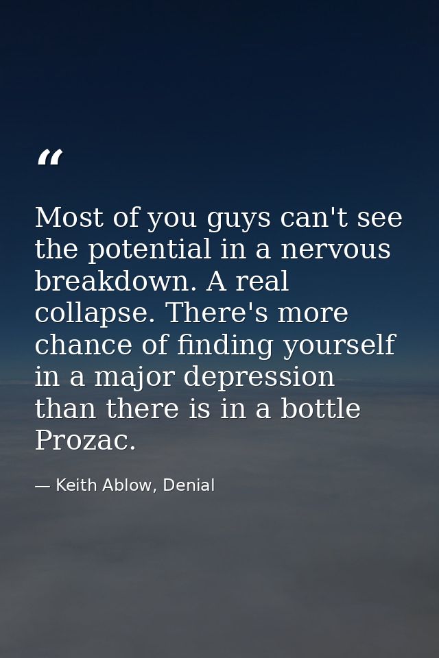 Most of you guys can't see the potential in a nervous breakdown. A real collapse. There's more chance of finding yoursel — Keith Ablow, Denial