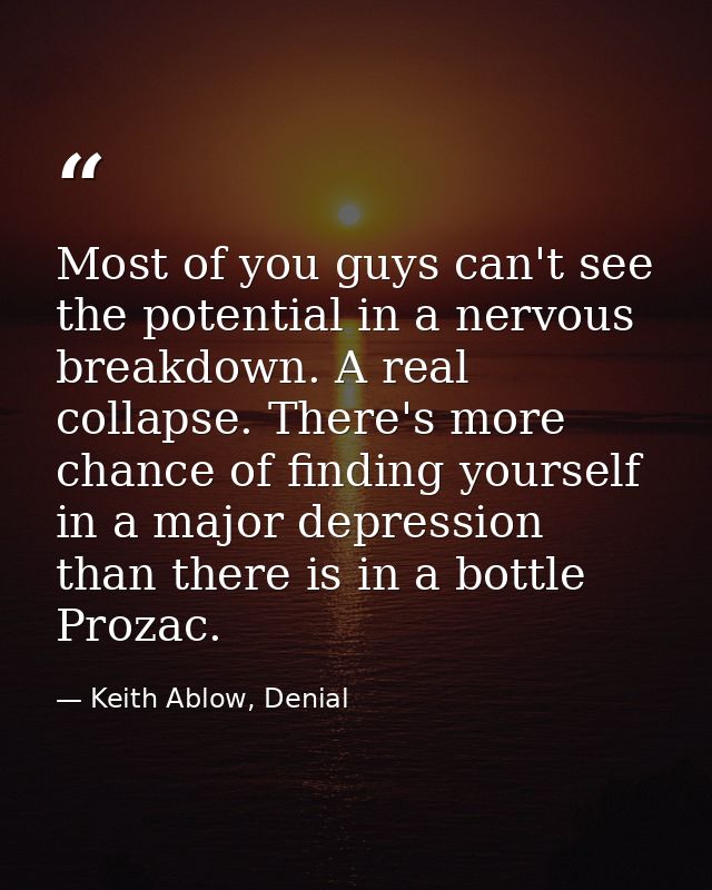 Most of you guys can't see the potential in a nervous breakdown. A real collapse. There's more chance of finding yoursel — Keith Ablow, Denial