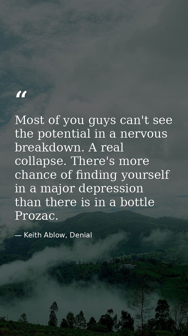 Most of you guys can't see the potential in a nervous breakdown. A real collapse. There's more chance of finding yoursel — Keith Ablow, Denial