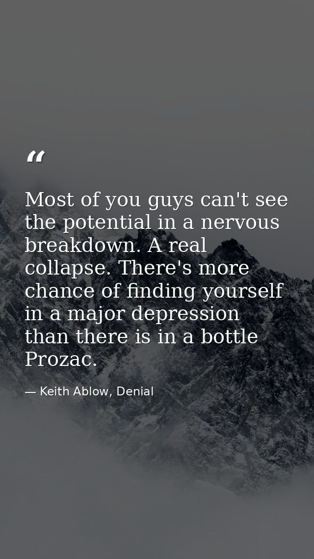 Most of you guys can't see the potential in a nervous breakdown. A real collapse. There's more chance of finding yoursel — Keith Ablow, Denial