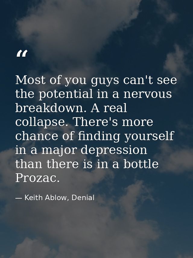 Most of you guys can't see the potential in a nervous breakdown. A real collapse. There's more chance of finding yoursel — Keith Ablow, Denial