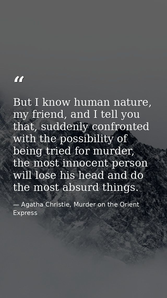 But I know human nature, my friend, and I tell you that, suddenly confronted with the possibility of being tried for mur — Agatha Christie, Murder on the Orient Express