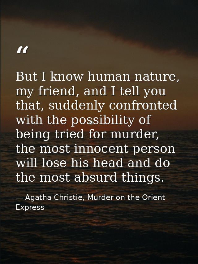 But I know human nature, my friend, and I tell you that, suddenly confronted with the possibility of being tried for mur — Agatha Christie, Murder on the Orient Express