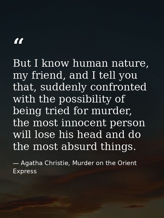 But I know human nature, my friend, and I tell you that, suddenly confronted with the possibility of being tried for mur — Agatha Christie, Murder on the Orient Express