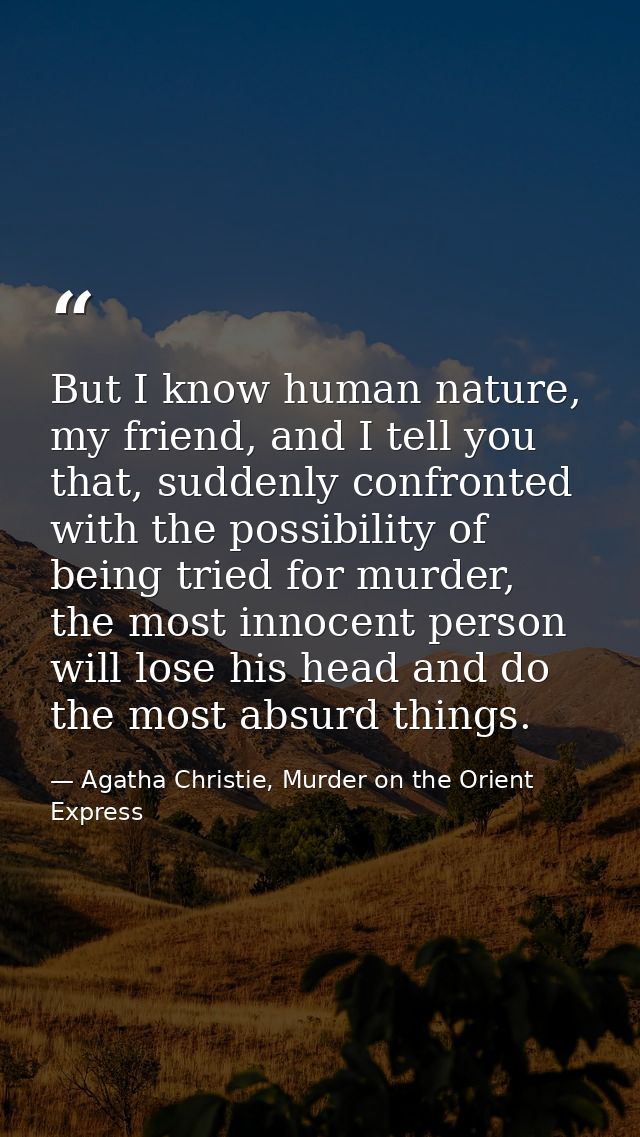 But I know human nature, my friend, and I tell you that, suddenly confronted with the possibility of being tried for mur — Agatha Christie, Murder on the Orient Express