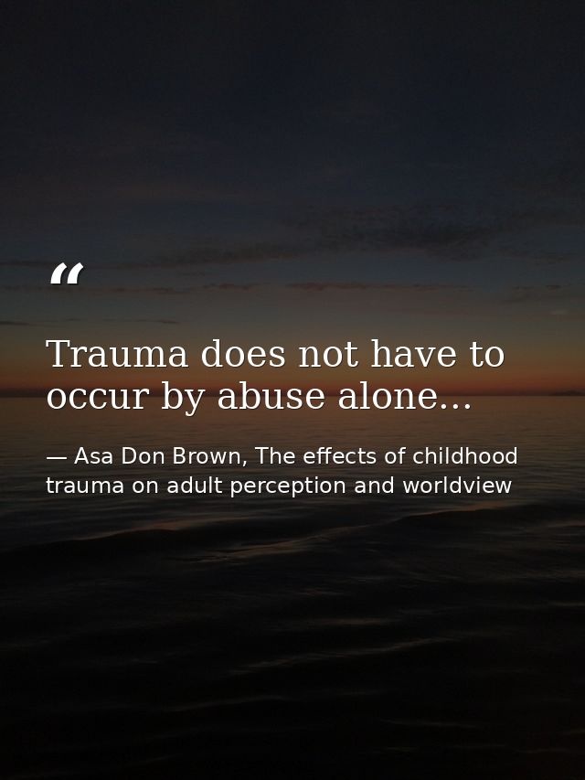 Trauma does not have to occur by abuse alone... — Asa Don Brown, The effects of childhood trauma on adult perception and worldview