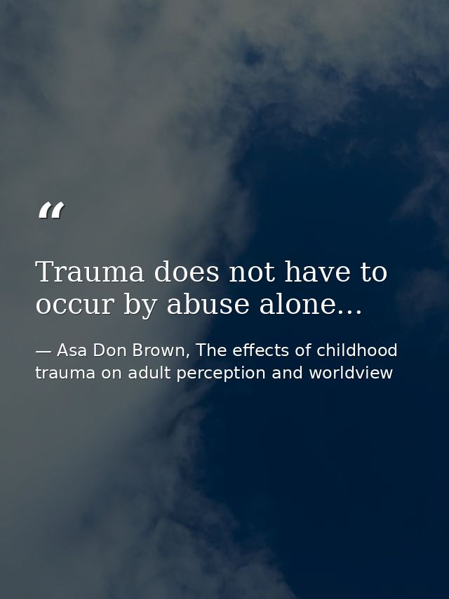 Trauma does not have to occur by abuse alone... — Asa Don Brown, The effects of childhood trauma on adult perception and worldview