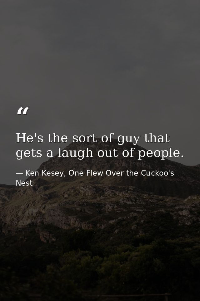 He's the sort of guy that gets a laugh out of people. — Ken Kesey, One Flew Over the Cuckoo's Nest