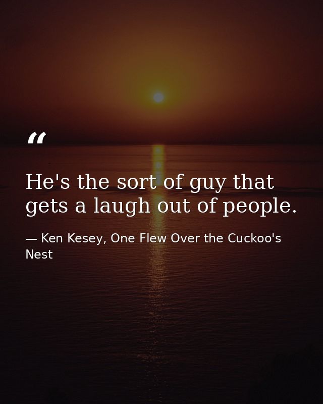He's the sort of guy that gets a laugh out of people. — Ken Kesey, One Flew Over the Cuckoo's Nest