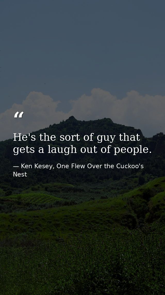 He's the sort of guy that gets a laugh out of people. — Ken Kesey, One Flew Over the Cuckoo's Nest