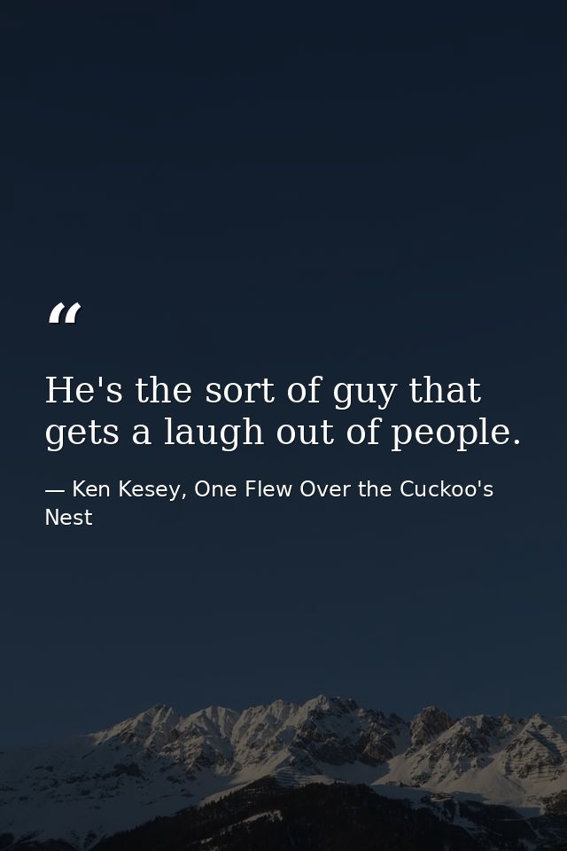 He's the sort of guy that gets a laugh out of people. — Ken Kesey, One Flew Over the Cuckoo's Nest