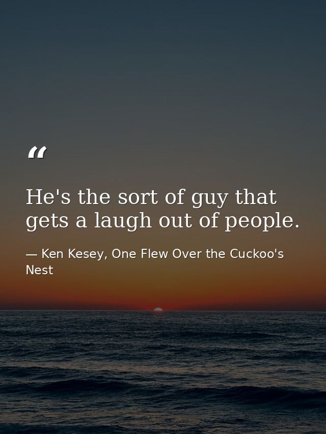 He's the sort of guy that gets a laugh out of people. — Ken Kesey, One Flew Over the Cuckoo's Nest