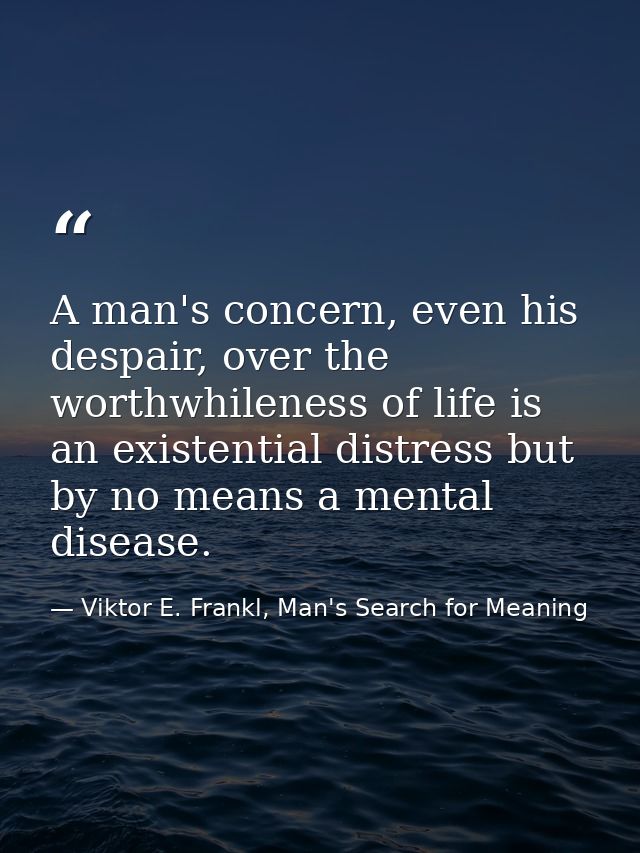 A man's concern, even his despair, over the worthwhileness of life is an existential distress but by no means a mental d — Viktor E. Frankl, Man's Search for Meaning