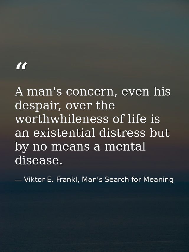 A man's concern, even his despair, over the worthwhileness of life is an existential distress but by no means a mental d — Viktor E. Frankl, Man's Search for Meaning