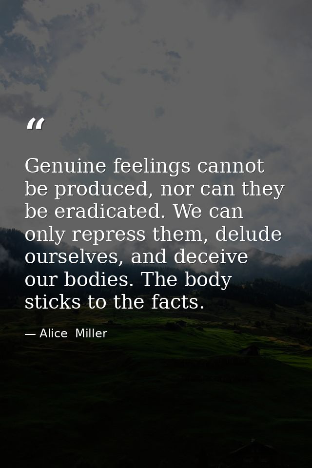 Genuine feelings cannot be produced, nor can they be eradicated. We can only repress them, delude ourselves, and deceive — Alice  Miller
