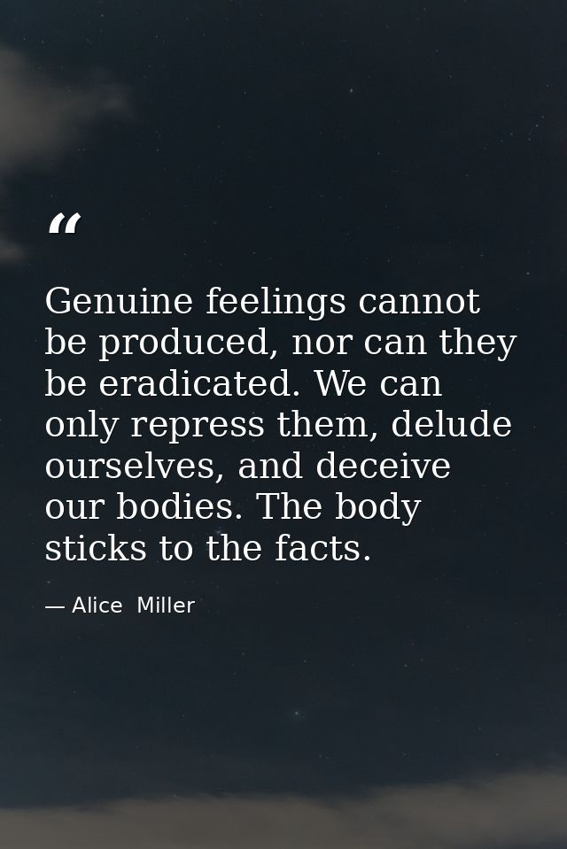 Genuine feelings cannot be produced, nor can they be eradicated. We can only repress them, delude ourselves, and deceive — Alice  Miller