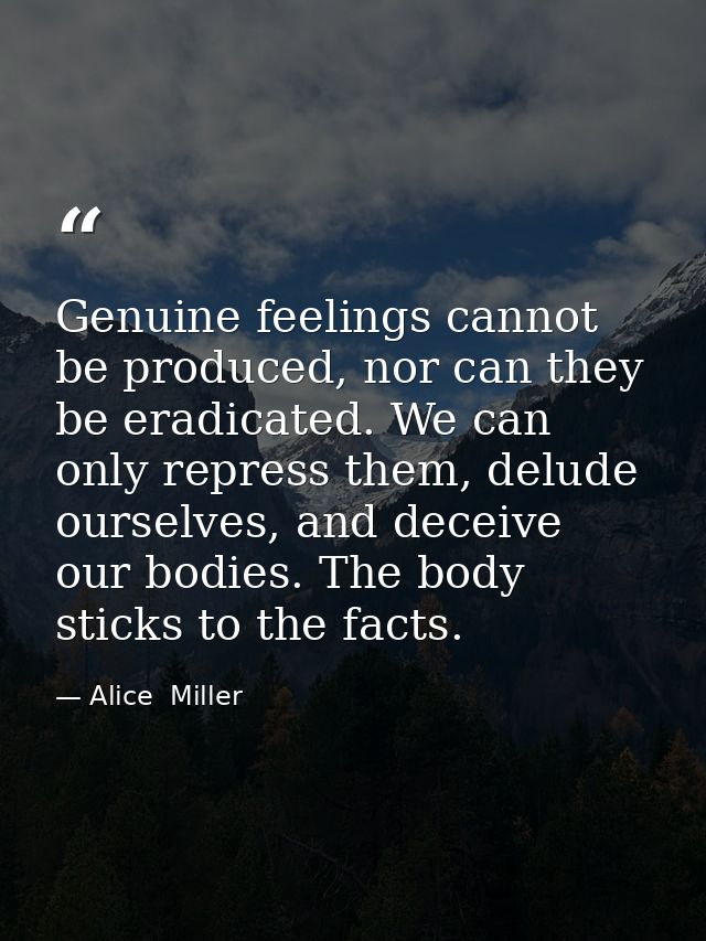 Genuine feelings cannot be produced, nor can they be eradicated. We can only repress them, delude ourselves, and deceive — Alice  Miller
