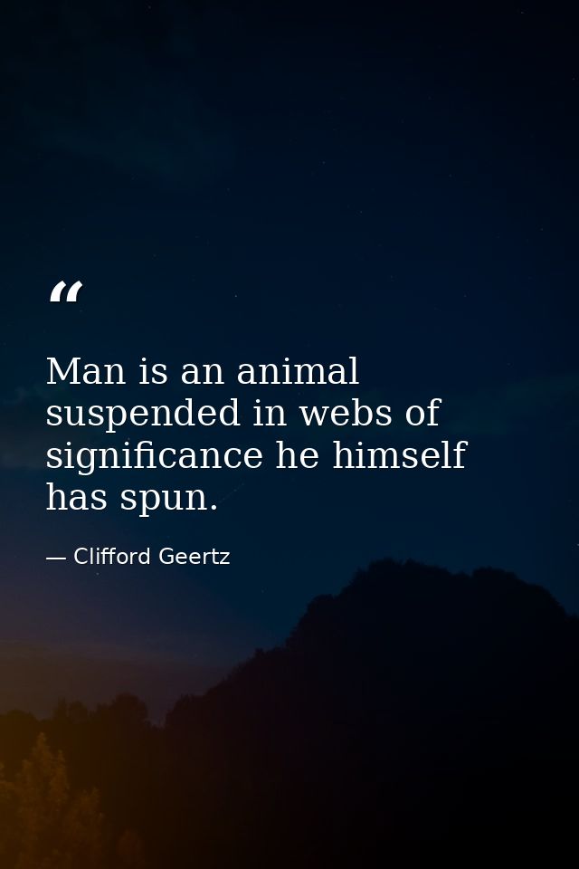Man is an animal suspended in webs of significance he himself has spun. — Clifford Geertz