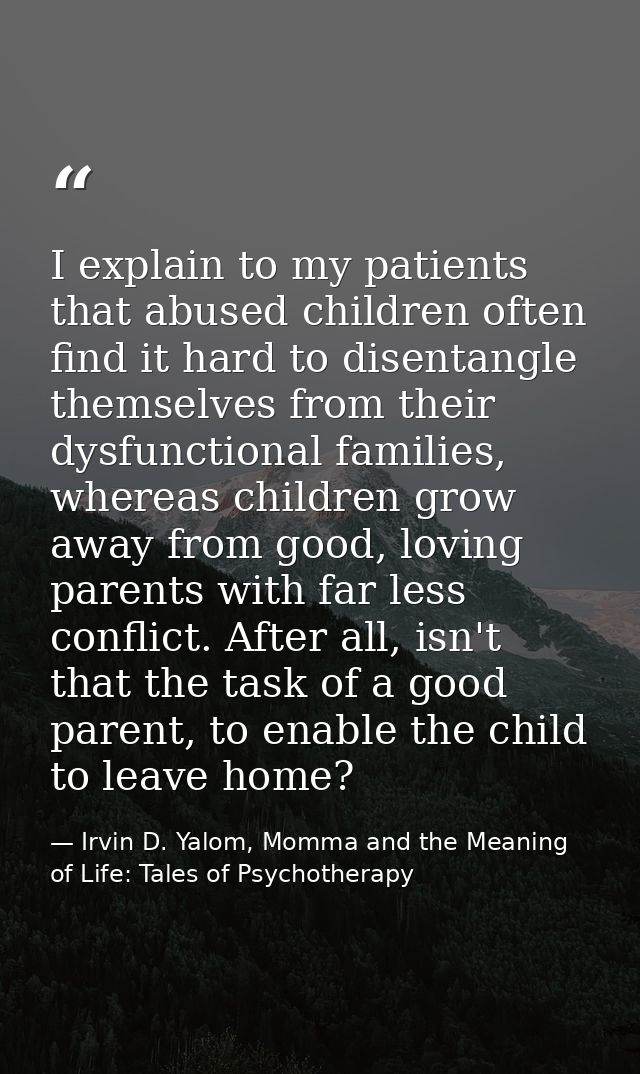 I explain to my patients that abused children often find it hard to disentangle themselves from their dysfunctional fami — Irvin D. Yalom, Momma and the Meaning of Life: Tales of Psychotherapy