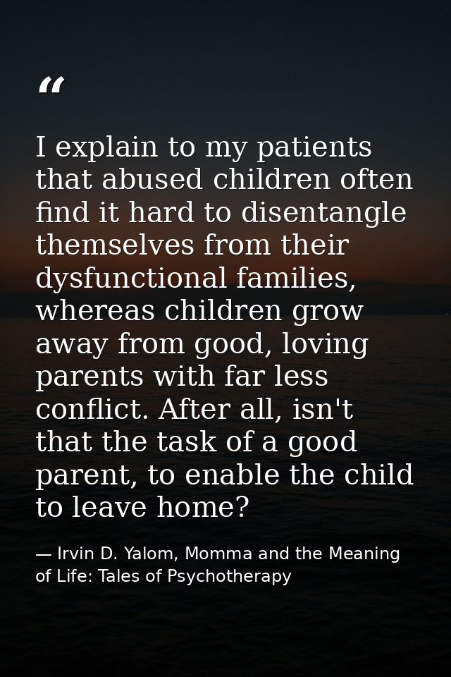 I explain to my patients that abused children often find it hard to disentangle themselves from their dysfunctional fami — Irvin D. Yalom, Momma and the Meaning of Life: Tales of Psychotherapy