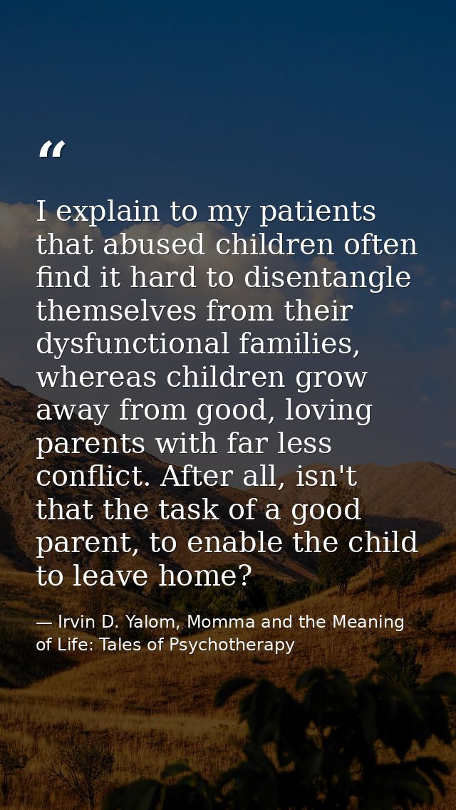I explain to my patients that abused children often find it hard to disentangle themselves from their dysfunctional fami — Irvin D. Yalom, Momma and the Meaning of Life: Tales of Psychotherapy