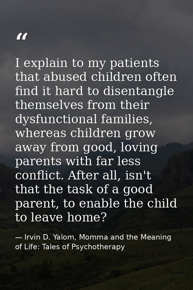 I explain to my patients that abused children often find it hard to disentangle themselves from their dysfunctional fami — Irvin D. Yalom, Momma and the Meaning of Life: Tales of Psychotherapy