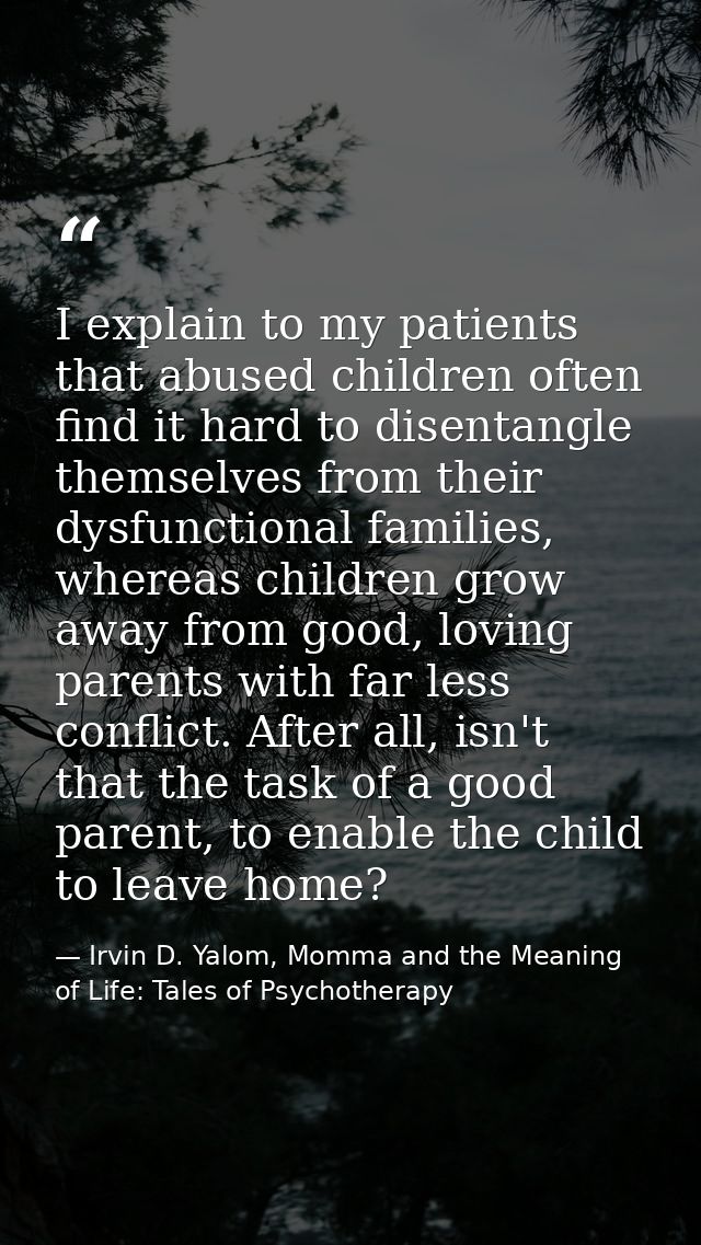I explain to my patients that abused children often find it hard to disentangle themselves from their dysfunctional fami — Irvin D. Yalom, Momma and the Meaning of Life: Tales of Psychotherapy