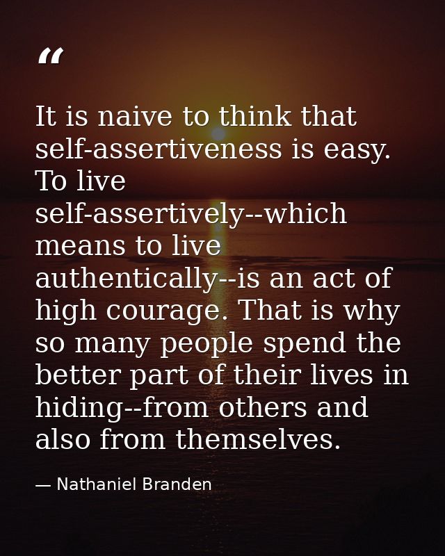 It is naive to think that self-assertiveness is easy. To live self-assertively--which means to live authentically--is an — Nathaniel Branden