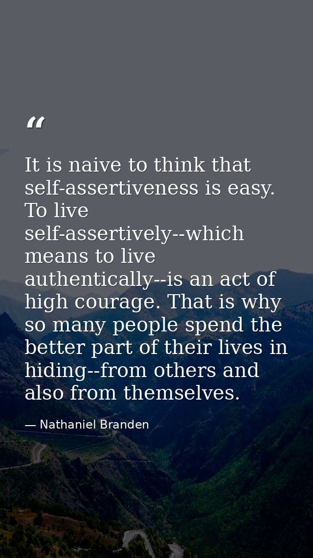 It is naive to think that self-assertiveness is easy. To live self-assertively--which means to live authentically--is an — Nathaniel Branden