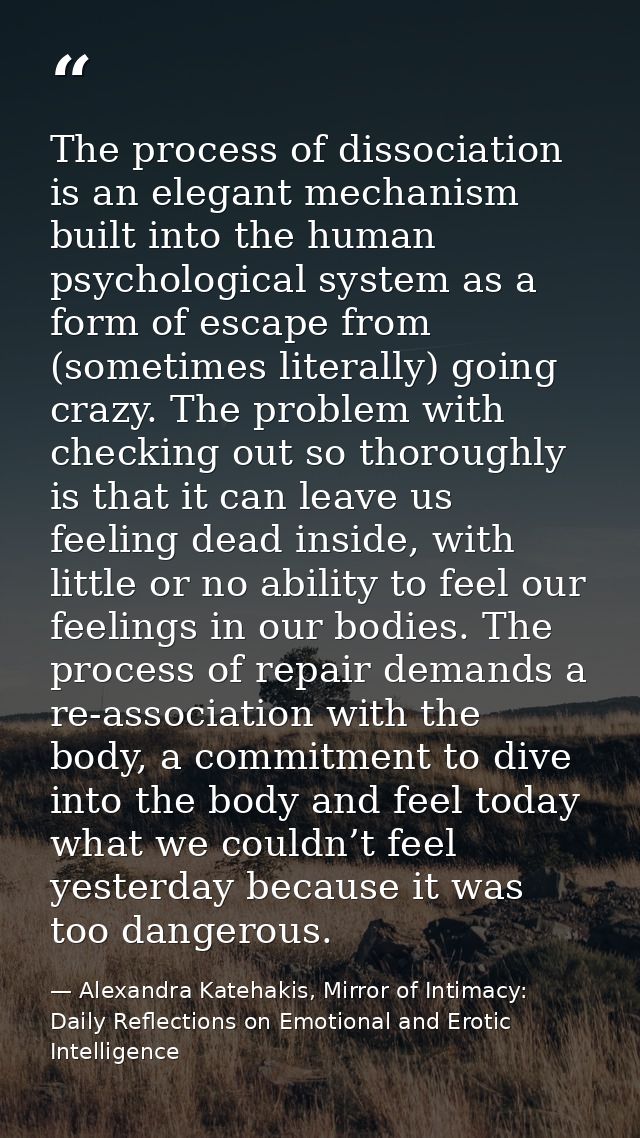 The process of dissociation is an elegant mechanism built into the human psychological system as a form of escape from ( — Alexandra Katehakis, Mirror of Intimacy: Daily Reflections on Emotional and Erotic Intelligence