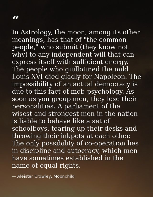 In Astrology, the moon, among its other meanings, has that of "the common people," who submit (they know not why) to any — Aleister Crowley, Moonchild