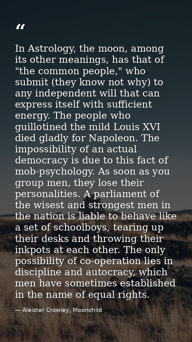 In Astrology, the moon, among its other meanings, has that of "the common people," who submit (they know not why) to any — Aleister Crowley, Moonchild