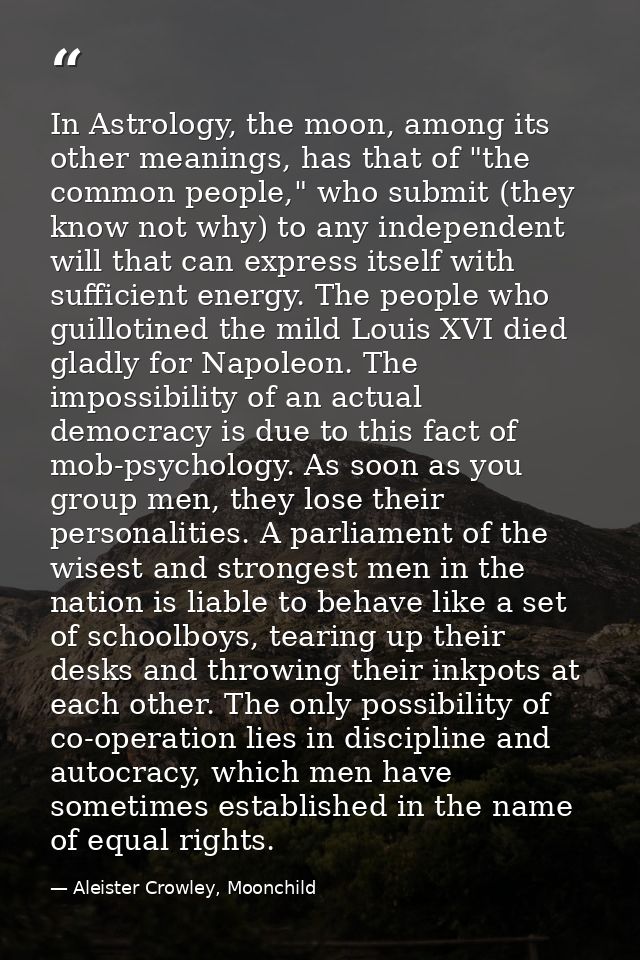 In Astrology, the moon, among its other meanings, has that of "the common people," who submit (they know not why) to any — Aleister Crowley, Moonchild