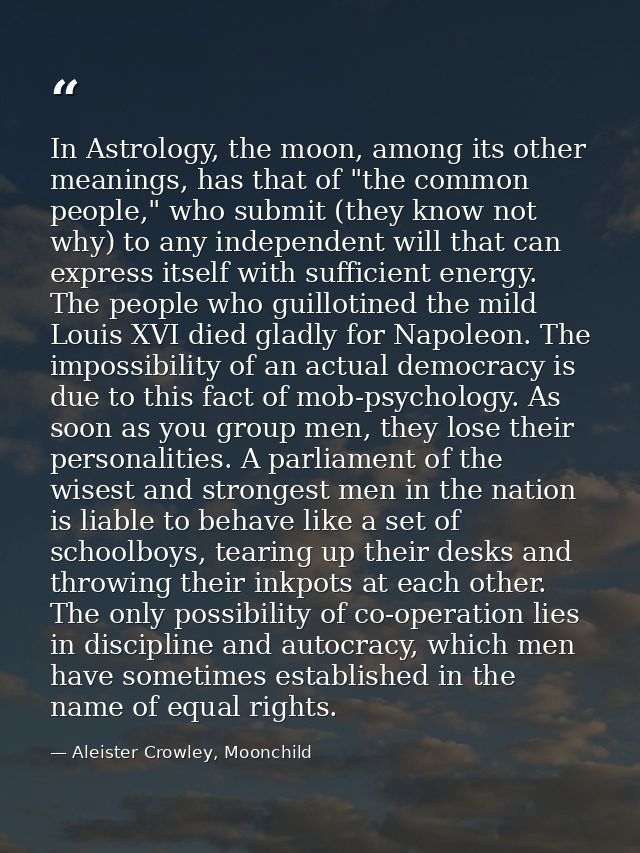 In Astrology, the moon, among its other meanings, has that of "the common people," who submit (they know not why) to any — Aleister Crowley, Moonchild