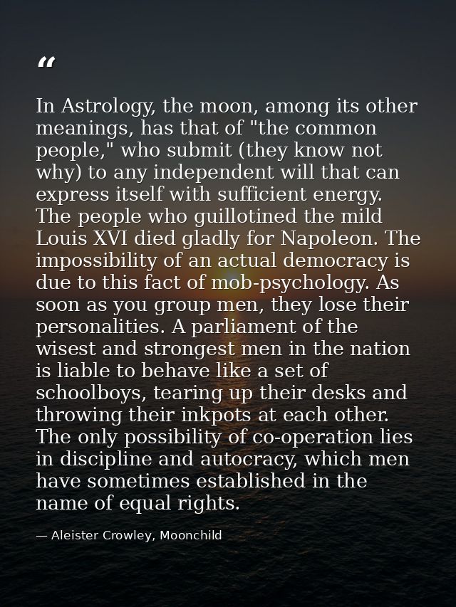 In Astrology, the moon, among its other meanings, has that of "the common people," who submit (they know not why) to any — Aleister Crowley, Moonchild