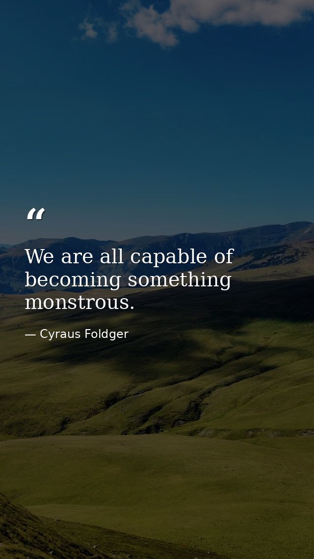 We are all capable of becoming something monstrous. — Cyraus Foldger
